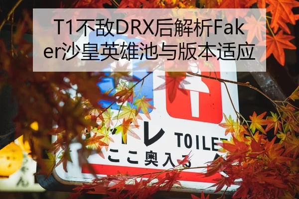 T1不敌DRX后解析Faker沙皇英雄池与版本适应