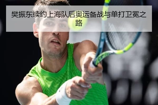 樊振东续约上海队后奥运备战与单打卫冕之路