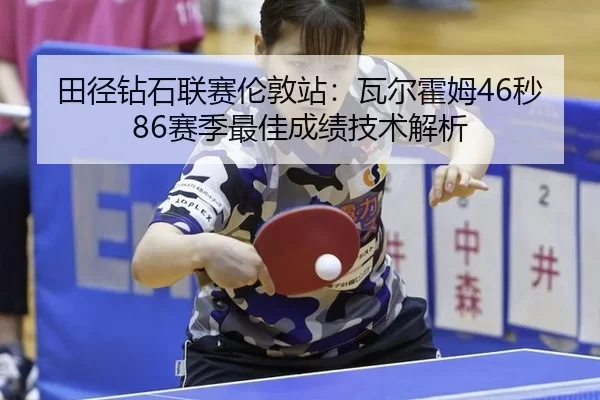 田径钻石联赛伦敦站：瓦尔霍姆46秒86赛季最佳成绩技术解析