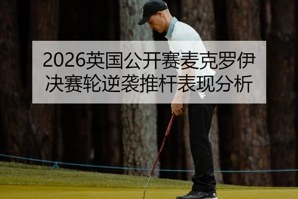 2026英国公开赛麦克罗伊决赛轮逆袭推杆表现分析