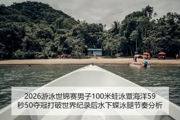 2026游泳世锦赛男子100米蛙泳覃海洋59秒50夺冠打破世界纪录后水下蝶泳腿节奏分析
